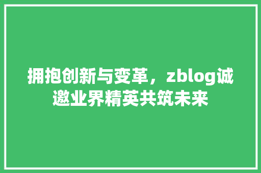 拥抱创新与变革，zblog诚邀业界精英共筑未来