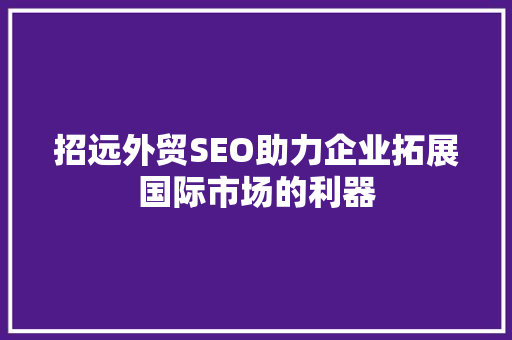 招远外贸SEO助力企业拓展国际市场的利器