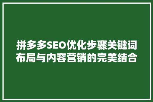 拼多多SEO优化步骤关键词布局与内容营销的完美结合