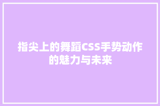 指尖上的舞蹈CSS手势动作的魅力与未来