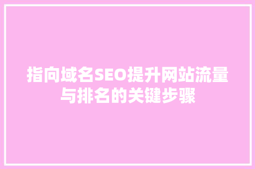 指向域名SEO提升网站流量与排名的关键步骤