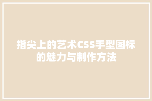 指尖上的艺术CSS手型图标的魅力与制作方法