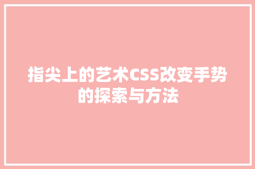 指尖上的艺术CSS改变手势的探索与方法