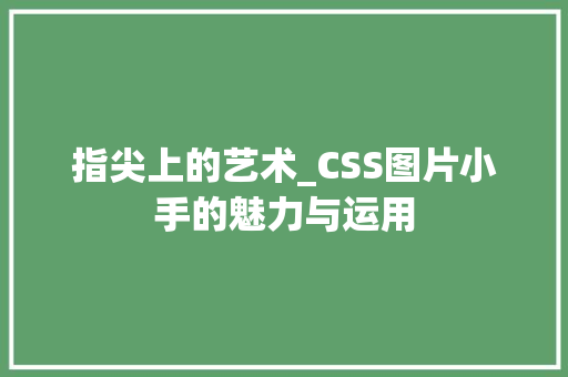 指尖上的艺术_CSS图片小手的魅力与运用