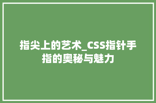 指尖上的艺术_CSS指针手指的奥秘与魅力