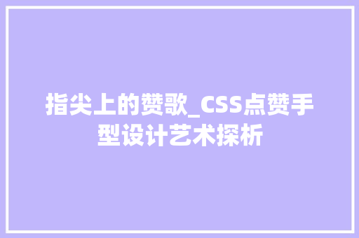 指尖上的赞歌_CSS点赞手型设计艺术探析