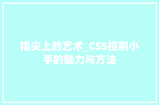 指尖上的艺术_CSS控制小手的魅力与方法