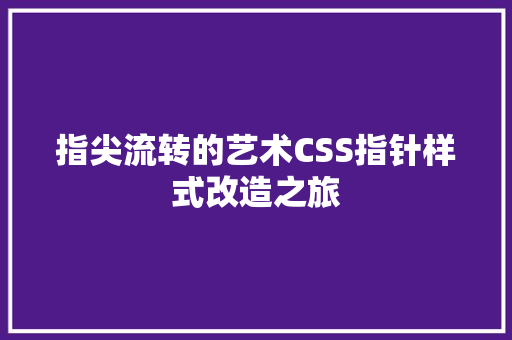 指尖流转的艺术CSS指针样式改造之旅