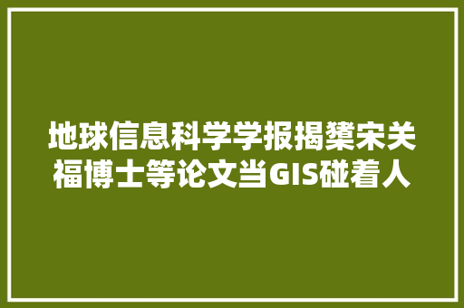 地球信息科学学报揭橥宋关福博士等论文当GIS碰着人工智能