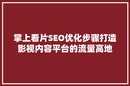 掌上看片SEO优化步骤打造影视内容平台的流量高地