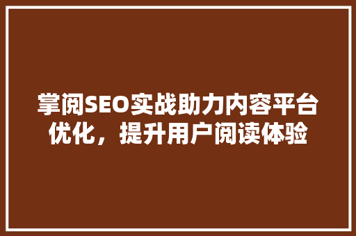 掌阅SEO实战助力内容平台优化，提升用户阅读体验