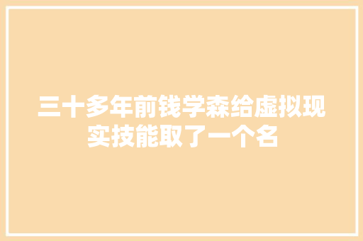 三十多年前钱学森给虚拟现实技能取了一个名