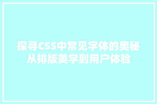 探寻CSS中常见字体的奥秘从排版美学到用户体验