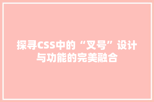 探寻CSS中的“叉号”设计与功能的完美融合