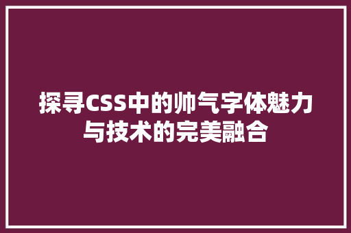 探寻CSS中的帅气字体魅力与技术的完美融合