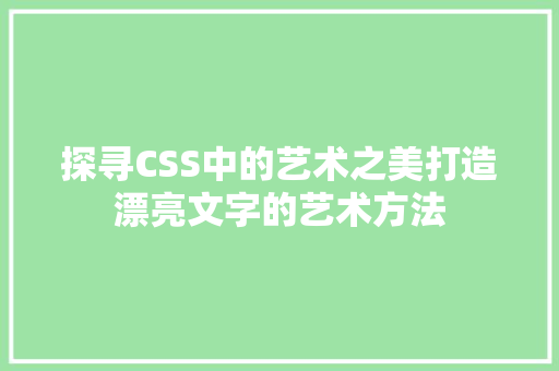 探寻CSS中的艺术之美打造漂亮文字的艺术方法