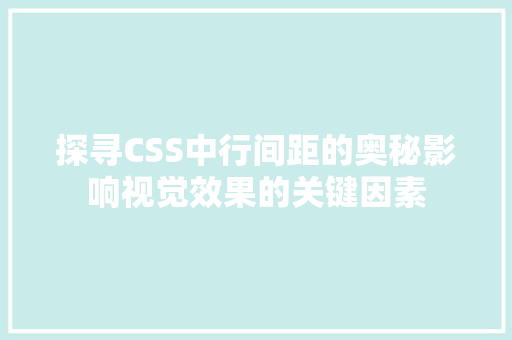 探寻CSS中行间距的奥秘影响视觉效果的关键因素