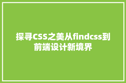 探寻CSS之美从findcss到前端设计新境界