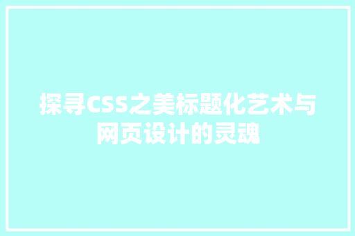 探寻CSS之美标题化艺术与网页设计的灵魂