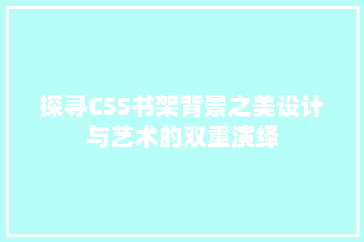 探寻CSS书架背景之美设计与艺术的双重演绎