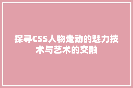 探寻CSS人物走动的魅力技术与艺术的交融