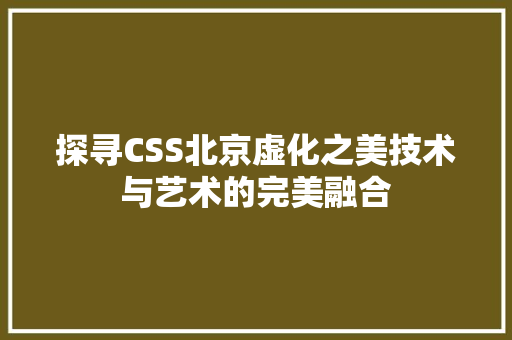 探寻CSS北京虚化之美技术与艺术的完美融合