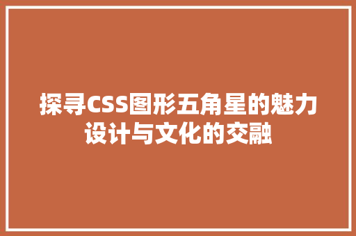 探寻CSS图形五角星的魅力设计与文化的交融