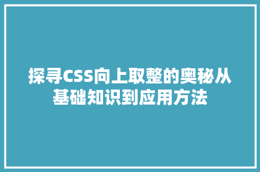 探寻CSS向上取整的奥秘从基础知识到应用方法