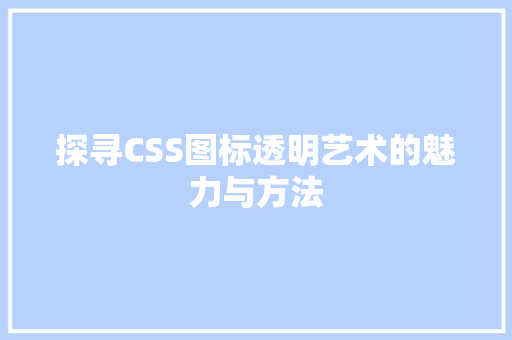 探寻CSS图标透明艺术的魅力与方法