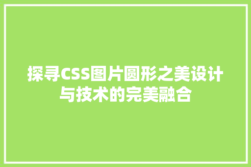 探寻CSS图片圆形之美设计与技术的完美融合