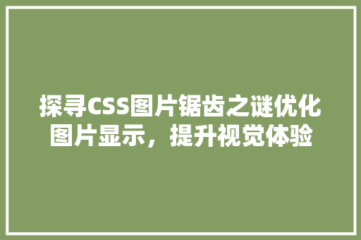 探寻CSS图片锯齿之谜优化图片显示，提升视觉体验