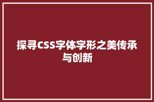 探寻CSS字体字形之美传承与创新