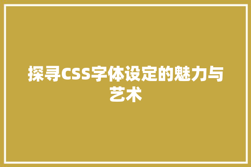 探寻CSS字体设定的魅力与艺术