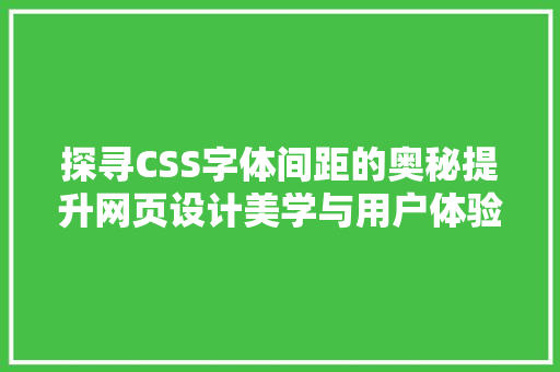 探寻CSS字体间距的奥秘提升网页设计美学与用户体验