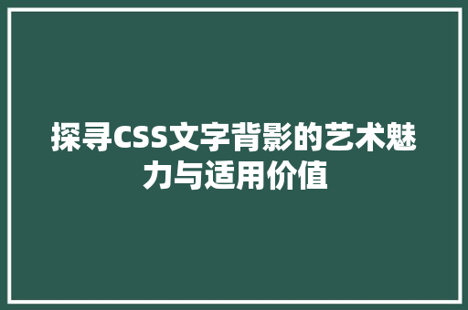 探寻CSS文字背影的艺术魅力与适用价值