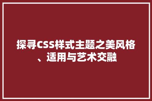 探寻CSS样式主题之美风格、适用与艺术交融