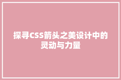 探寻CSS箭头之美设计中的灵动与力量