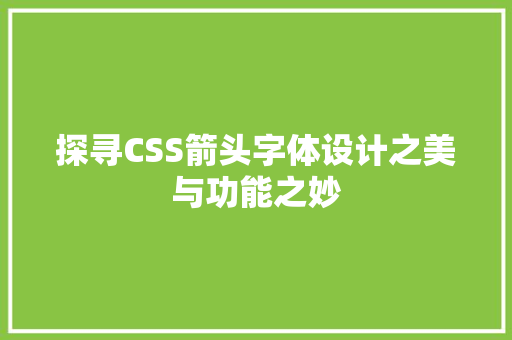 探寻CSS箭头字体设计之美与功能之妙