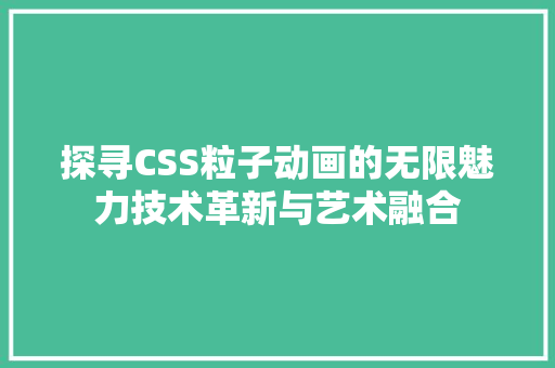 探寻CSS粒子动画的无限魅力技术革新与艺术融合