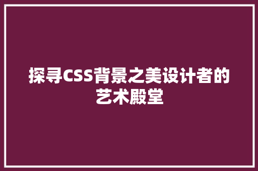 探寻CSS背景之美设计者的艺术殿堂