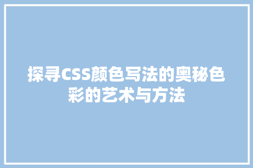 探寻CSS颜色写法的奥秘色彩的艺术与方法