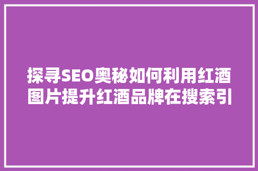 探寻SEO奥秘如何利用红酒图片提升红酒品牌在搜索引擎中的排名