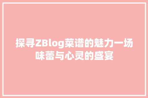 探寻ZBlog菜谱的魅力一场味蕾与心灵的盛宴