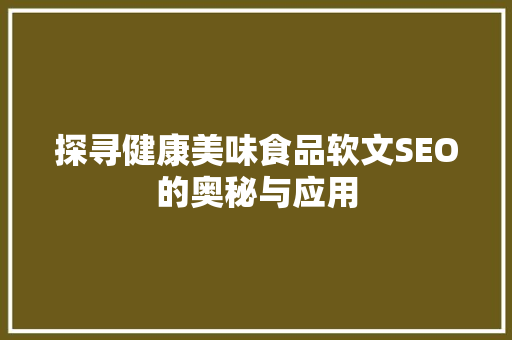 探寻健康美味食品软文SEO的奥秘与应用