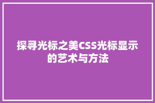 探寻光标之美CSS光标显示的艺术与方法