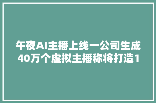 午夜AI主播上线一公司生成40万个虚拟主播称将打造1亿AI主播