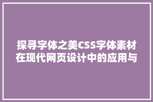 探寻字体之美CSS字体素材在现代网页设计中的应用与创新