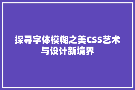 探寻字体模糊之美CSS艺术与设计新境界