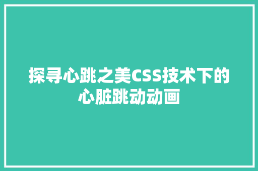 探寻心跳之美CSS技术下的心脏跳动动画