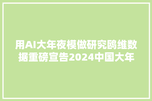 用AI大年夜模做研究鸥维数据重磅宣告2024中国大年夜学排名